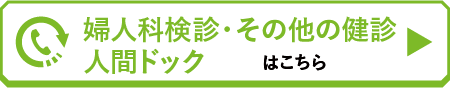 婦人科検診・その他の健診・人間ドックはこちら
